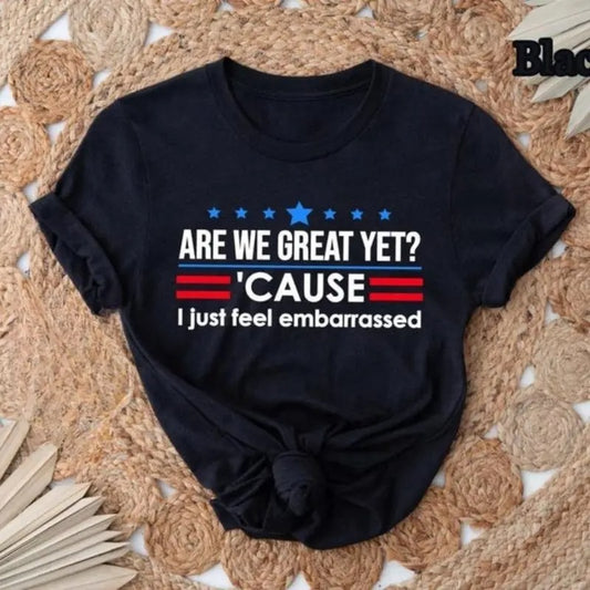 Are We Great Yet Cause I Just Feel Embarrassed T-Shirt / Sweatshirt / Hoodie