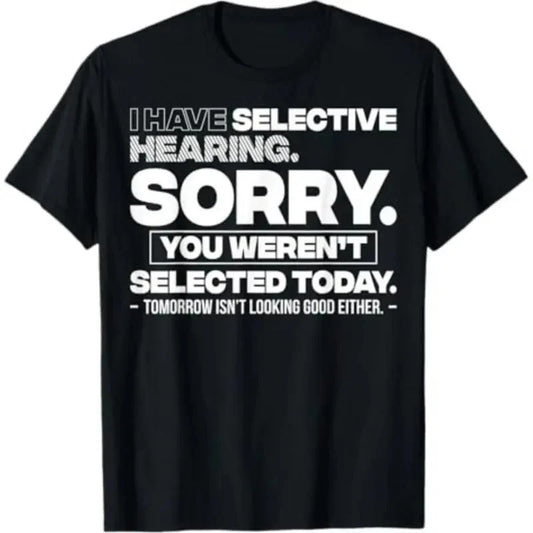 Selective Hearing Sorry You Weren't Selected Funny Graphic T-Shirt / Sweatshirt / Hoodie