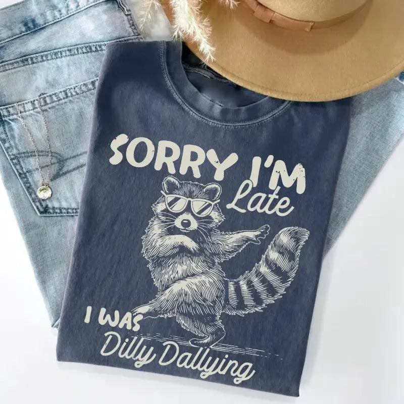 Funny Raccoon Sorry I'm Late I Was Dilly Dallying Sarcastic Humor T-Shirt / Sweatshirt / Hoodie