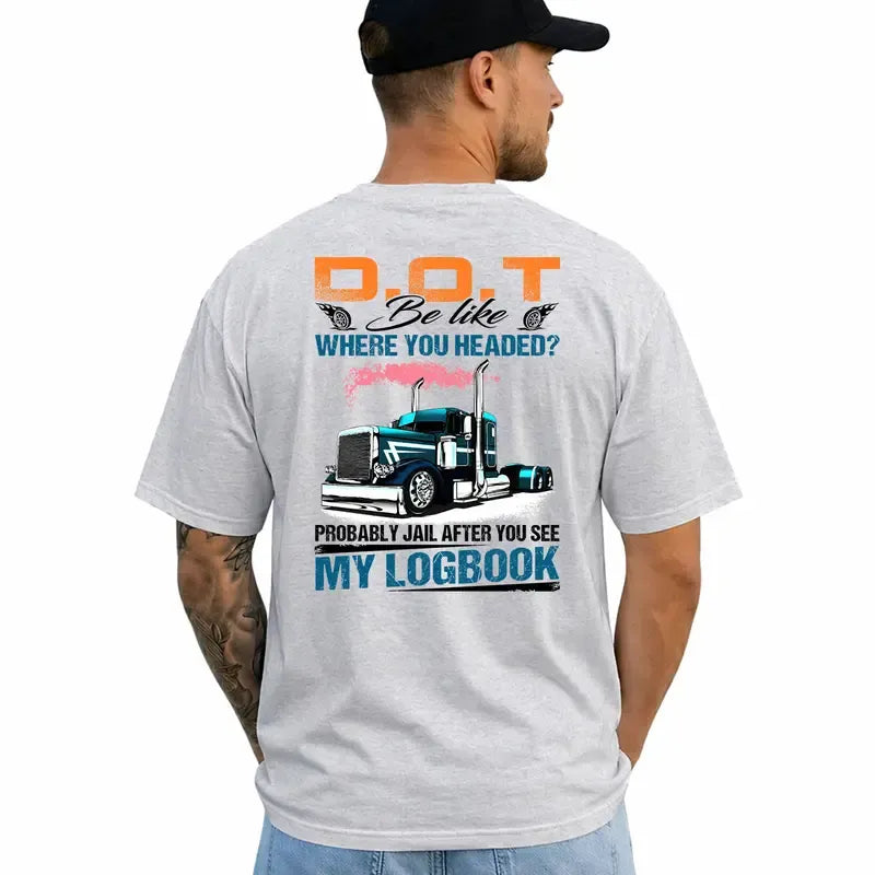 Trucker DOT Be Like Where You Headed Probably Jail After You See My Logbook  T-Shirt / Sweatshirt / Hoodie