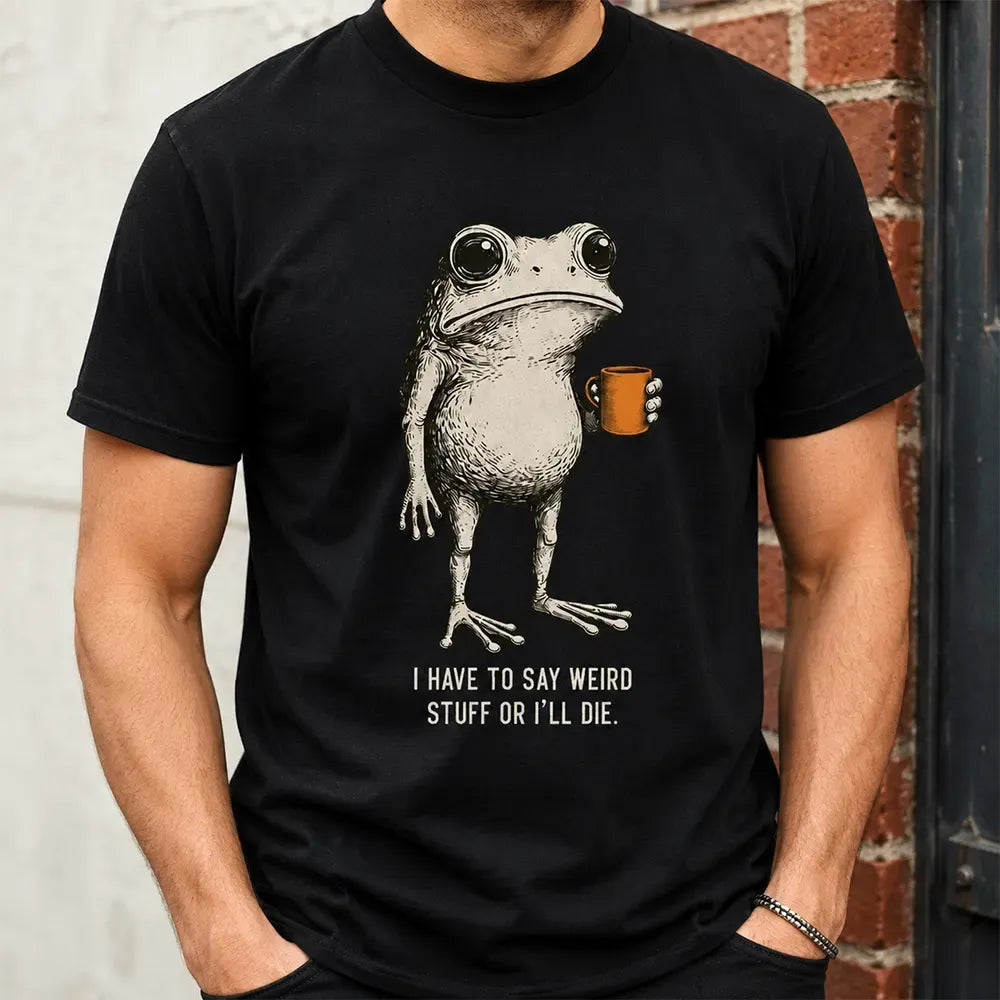 I Have To Say Weird Stuff Or I’ll Die T-Shirt / Sweatshirt / Hoodie