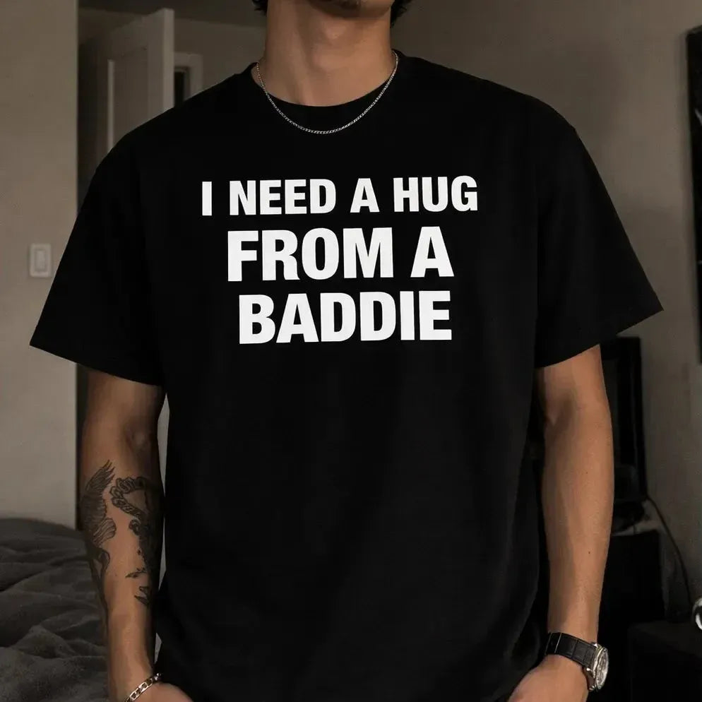 I NEED A HUG FROM A BADDIE T-Shirt / Sweatshirt / Hoodie