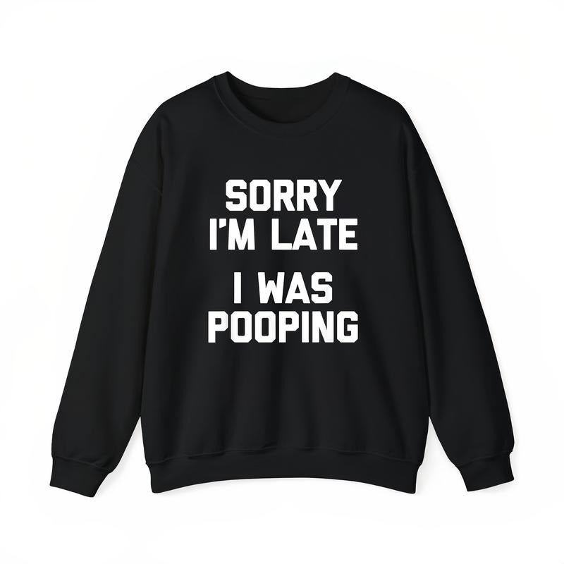 Sorry I'm Late, I Was Pooping Funny Sarcastic T-Shirt / Sweatshirt / Hoodie