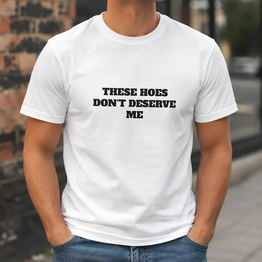 These Chicks Don’t Deserve Me T-Shirt / Sweatshirt / Hoodie
