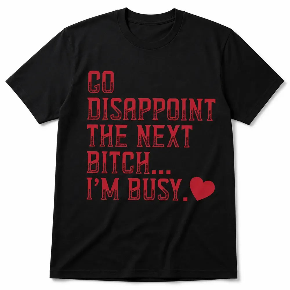 Go Disappoint The Next Bitch I'm Busy Heart T-Shirt / Sweatshirt / Hoodie