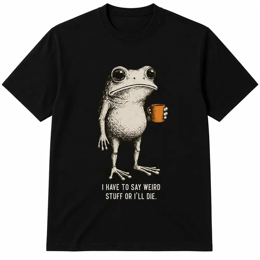 I Have To Say Weird Stuff Or I’ll Die T-Shirt / Sweatshirt / Hoodie