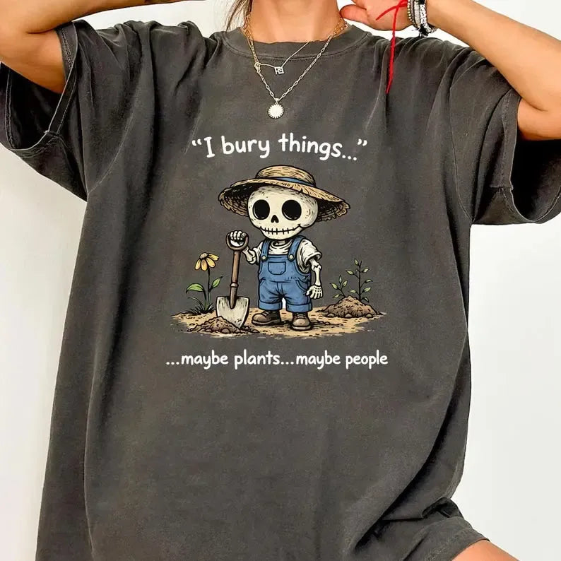 I Bury Things Maybe Plants Maybe People Funny Skeleton Gardening Graphic T-Shirt / Sweatshirt / Hoodie
