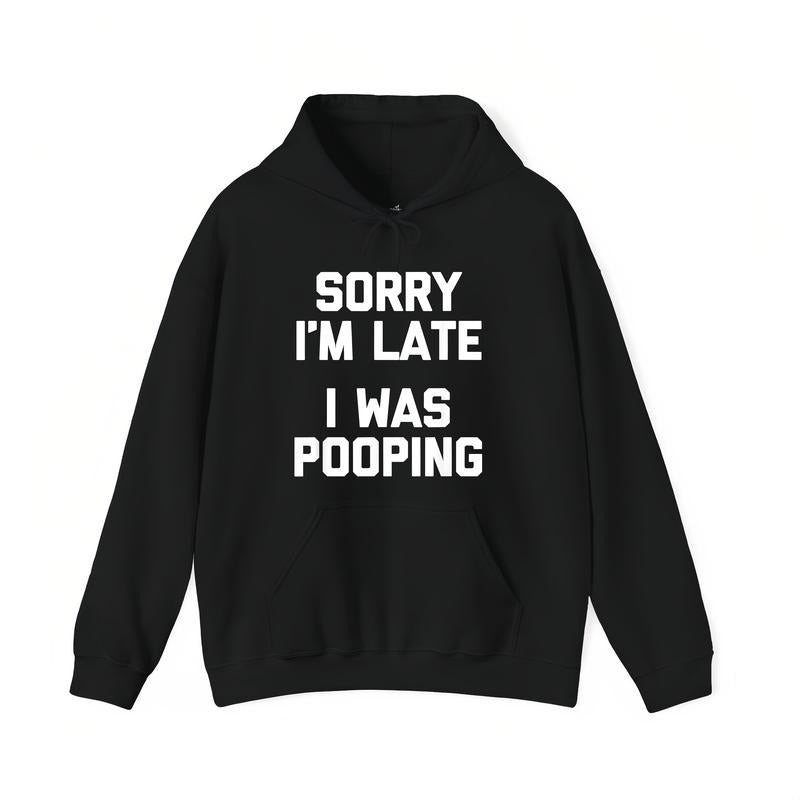 Sorry I'm Late, I Was Pooping Funny Sarcastic T-Shirt / Sweatshirt / Hoodie