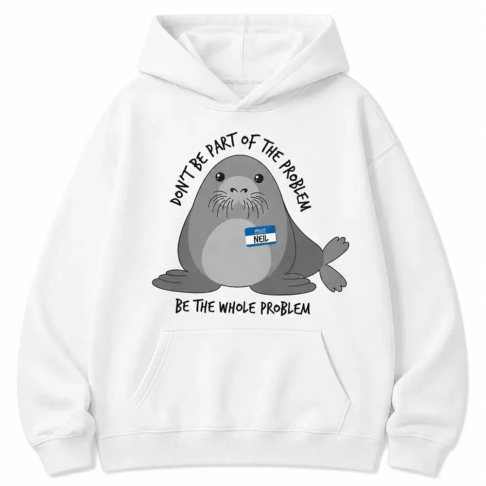 Be The Whole Problem Neil The Seal T-Shirt / Sweatshirt / Hoodie