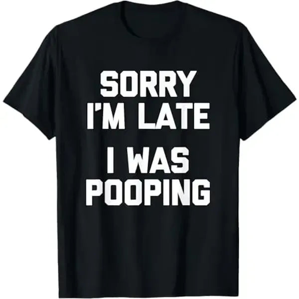 Sorry I'm Late, I Was Pooping Funny Sarcastic T-Shirt / Sweatshirt / Hoodie