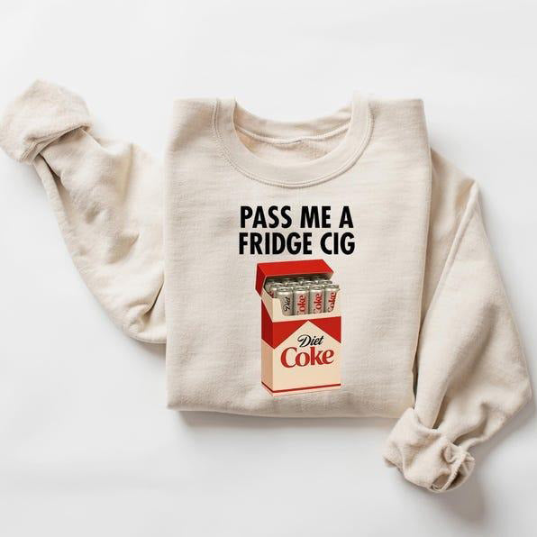 Just a Fridge Cigg Sarcastic Meme T-Shirt / Sweatshirt / Hoodie