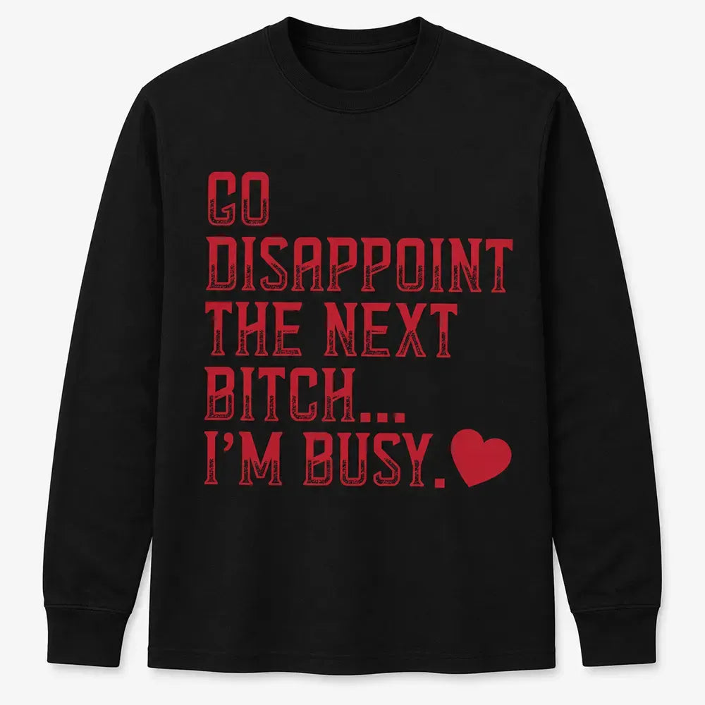 Go Disappoint The Next Bitch I'm Busy Heart T-Shirt / Sweatshirt / Hoodie