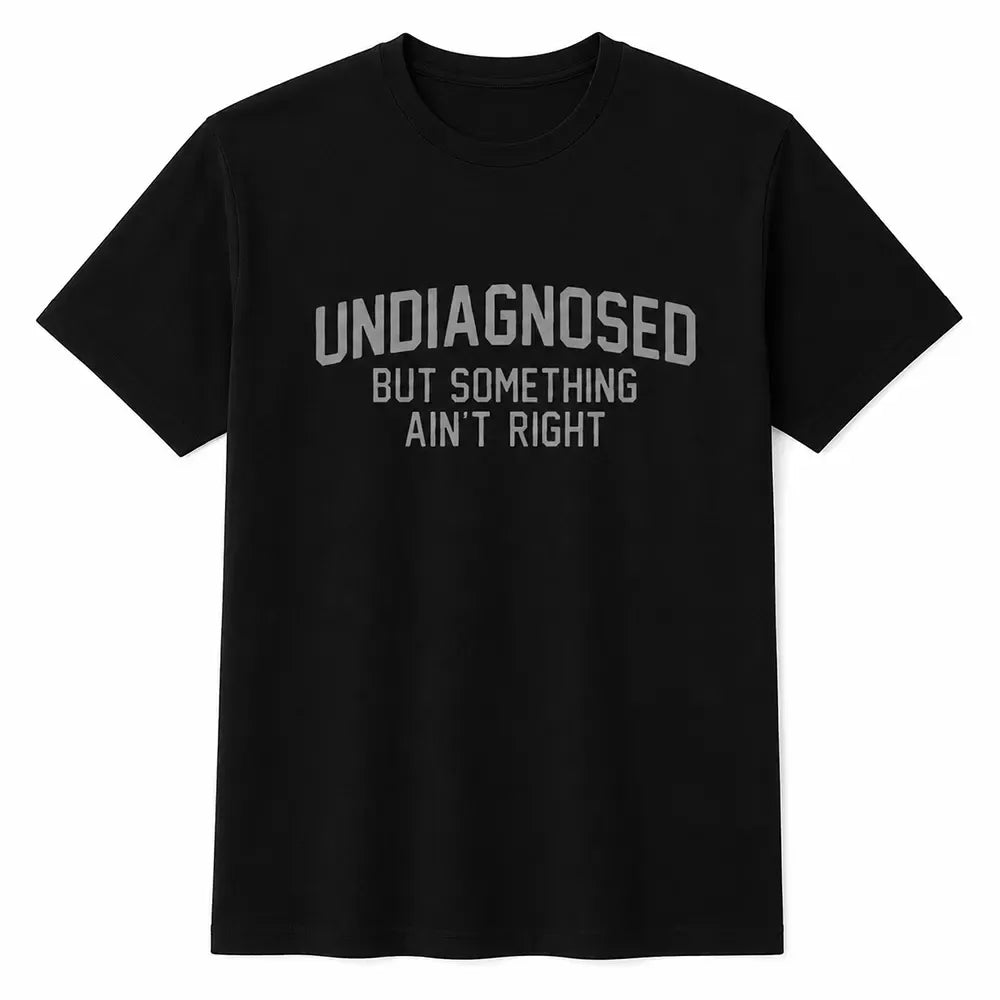 Undiagnosed But Something Ain’t Right T-Shirt / Sweatshirt / Hoodie