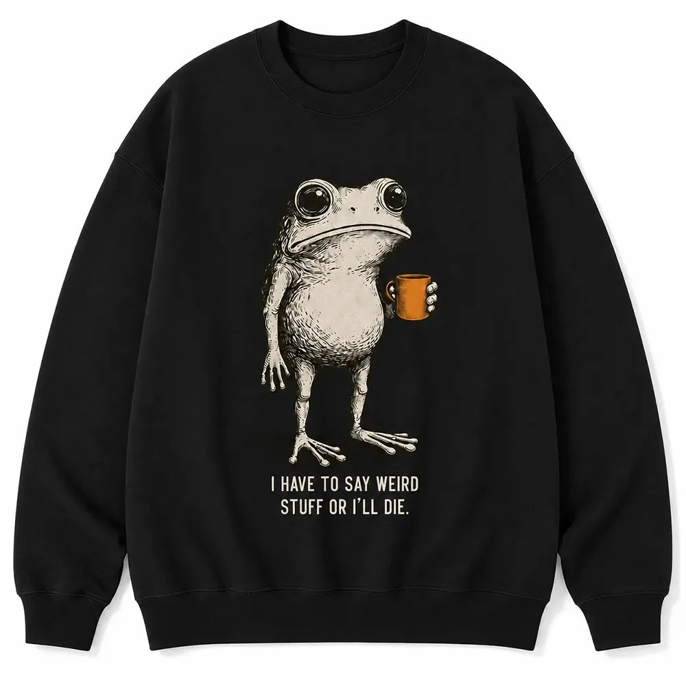 I Have To Say Weird Stuff Or I’ll Die T-Shirt / Sweatshirt / Hoodie